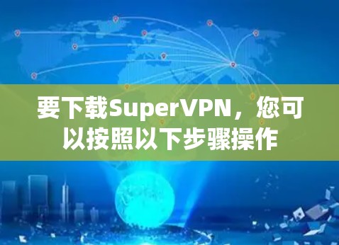 要下载SuperVPN,您可以按照以下步骤操作