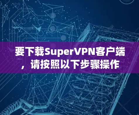 要下载SuperVPN客户端,请按照以下步骤操作 要下载SuperVPN客户端,请按照以下步骤操作