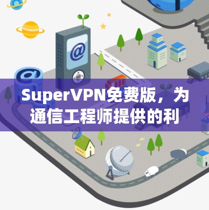 SuperVPN免费版,为通信工程师提供的利器 SuperVPN免费版,为通信工程师提供的利器