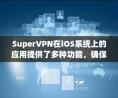 SuperVPN在iOS系统上的应用提供了多种功能，确保用户能够安全、隐私地连接网络。以下是对SuperVPNiOS版的详细分析
