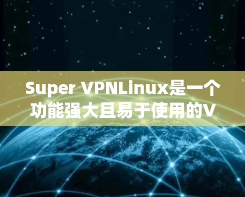 Super VPNLinux是一个功能强大且易于使用的VPN解决方案,旨在帮助用户轻松创建和管理安全的虚拟专用网络。以下是对Super VPNLinux的详细分析和总结 Super VPNLinux是一个功能强大且易于使用的VPN解决方案,旨在帮助用户轻松创建和管理安全的虚拟专用网络。以下是对Super VPNLinux的详细分析和总结