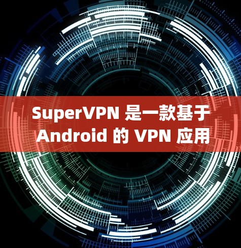 SuperVPN 是一款基于 Android 的 VPN 应用,用户可以通过它来加密网络流量,保护隐私,或者绕过地区限制。以下是使用 SuperVPN 的基本教程 SuperVPN 是一款基于 Android 的 VPN 应用,用户可以通过它来加密网络流量,保护隐私,或者绕过地区限制。以下是使用 SuperVPN 的基本教程