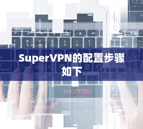 SuperVPN的配置步骤如下 SuperVPN的配置步骤如下