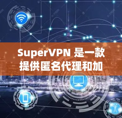 SuperVPN 是一款提供匿名代理和加密连接的 VPN 服务,旨在帮助用户保护隐私和安全。以下是关于 SuperVPN 服务器的一些关键信息