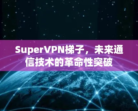 SuperVPN梯子，未来通信技术的革命性突破