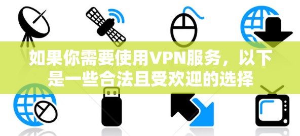 如果你需要使用VPN服务，以下是一些合法且受欢迎的选择