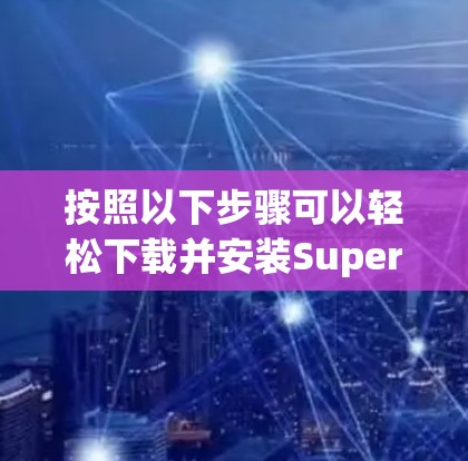 按照以下步骤可以轻松下载并安装SuperVPN 按照以下步骤可以轻松下载并安装SuperVPN