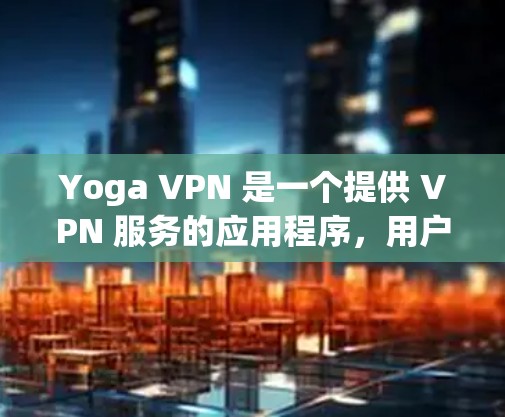 Yoga VPN 是一个提供 VPN 服务的应用程序,用户可以通过它来保护隐私、匿名上网或访问受限的地区内容。以下是下载 Yoga VPN 的步骤