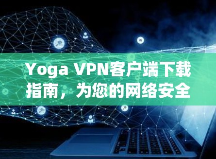 Yoga VPN客户端下载指南,为您的网络安全保驾护航 Yoga VPN客户端下载指南,为您的网络安全保驾护航