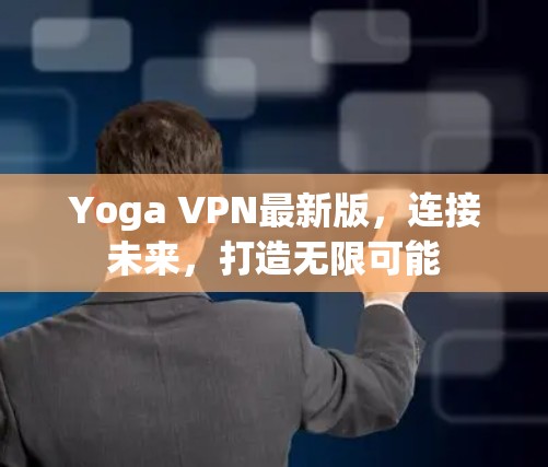 Yoga VPN最新版,连接未来,打造无限可能 Yoga VPN最新版,连接未来,打造无限可能