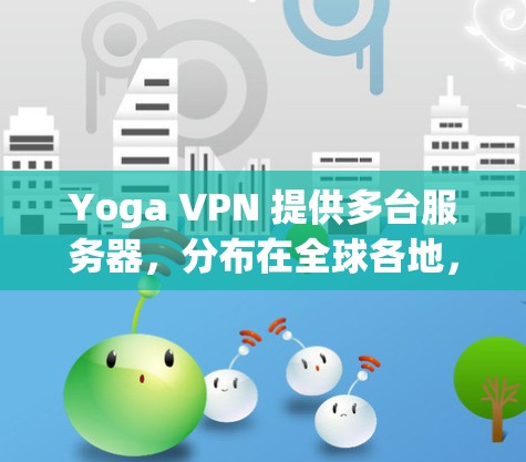 Yoga VPN 提供多台服务器,分布在全球各地,包括但不限于美国、欧洲、亚洲和其他地区。以下是 Yoga VPN 节点的详细信息 Yoga VPN 提供多台服务器,分布在全球各地,包括但不限于美国、欧洲、亚洲和其他地区。以下是 Yoga VPN 节点的详细信息