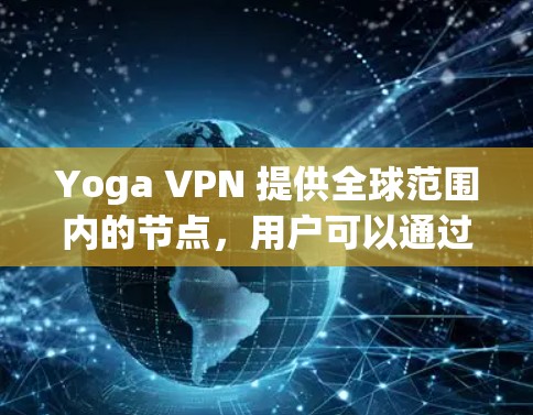 Yoga VPN 提供全球范围内的节点，用户可以通过这些节点访问受限制的内容或连接到不同地区的服务。以下是一些可能的信息和建议