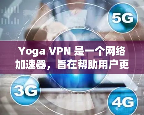 Yoga VPN 是一个网络加速器,旨在帮助用户更高效地访问互联网资源,解决网络连接速度慢或受限的问题。以下是一些关于 Yoga VPN 的详细信息