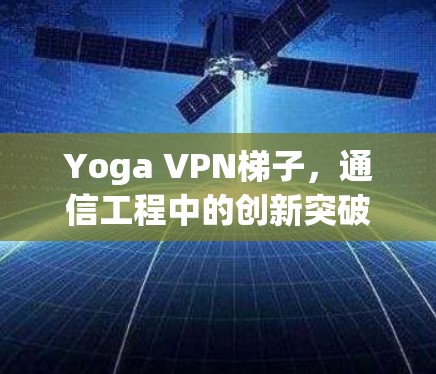 Yoga VPN梯子,通信工程中的创新突破 Yoga VPN梯子,通信工程中的创新突破