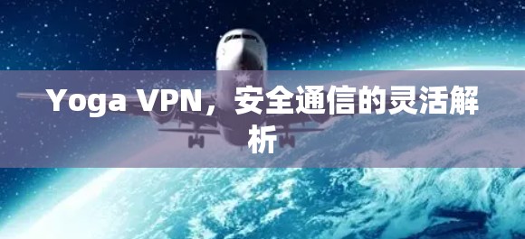 Yoga VPN,安全通信的灵活解析 Yoga VPN,安全通信的灵活解析