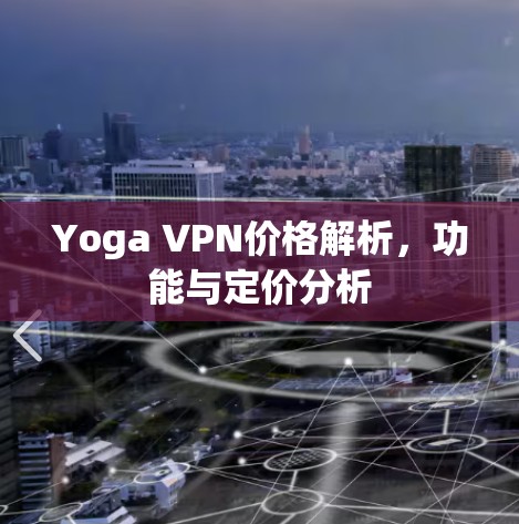 Yoga VPN价格解析，功能与定价分析