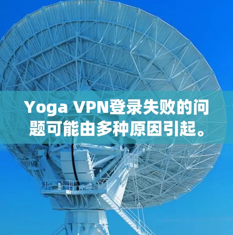 Yoga VPN登录失败的问题可能由多种原因引起。以下是一些常见问题及解决方法