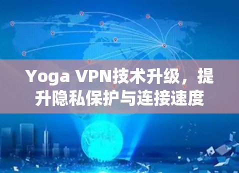 Yoga VPN技术升级，提升隐私保护与连接速度