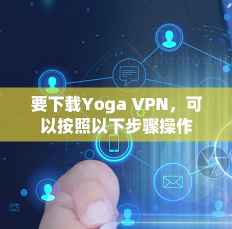 要下载Yoga VPN，可以按照以下步骤操作