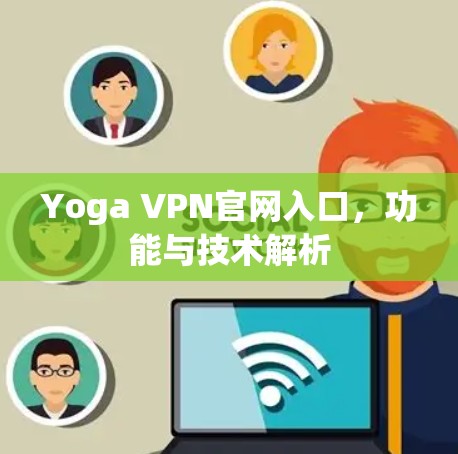 Yoga VPN官网入口，功能与技术解析