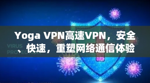 Yoga VPN高速VPN,安全、快速,重塑网络通信体验 Yoga VPN高速VPN,安全、快速,重塑网络通信体验