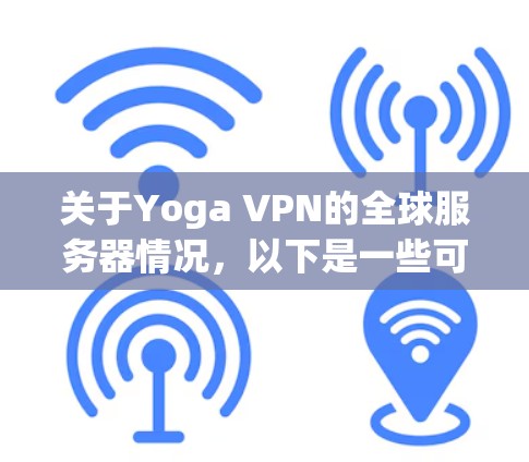 关于Yoga VPN的全球服务器情况，以下是一些可能的信息和建议
