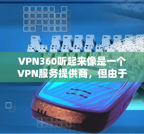 VPN360听起来像是一个VPN服务提供商,但由于我无法直接访问实时互联网或访问特定网站,我无法确认其官方网站是否存在或具体地址 VPN360听起来像是一个VPN服务提供商,但由于我无法直接访问实时互联网或访问特定网站,我无法确认其官方网站是否存在或具体地址