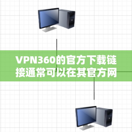 VPN360的官方下载链接通常可以在其官方网站上找到。您可以通过以下步骤进行下载