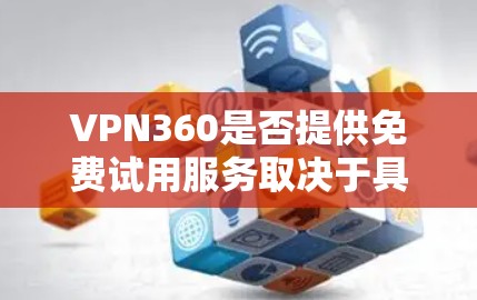 VPN360是否提供免费试用服务取决于具体的提供商和他们的定价政策。以下是一些常见的做法