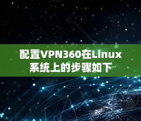 配置VPN360在Linux系统上的步骤如下 配置VPN360在Linux系统上的步骤如下