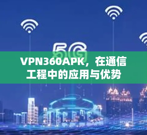VPN360APK，在通信工程中的应用与优势
