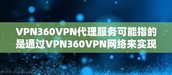 VPN360VPN代理服务可能指的是通过VPN360VPN网络来实现的代理服务。以下是一些可能的解释和信息