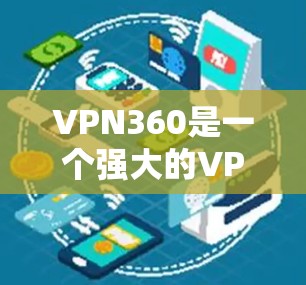 VPN360是一个强大的VPN服务，适合需要隐私保护和安全的用户。以下是对VPN360的详细分析和总结