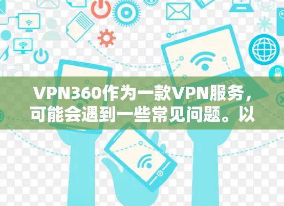 VPN360作为一款VPN服务,可能会遇到一些常见问题。以下是一些常见问题及解决方法 VPN360作为一款VPN服务,可能会遇到一些常见问题。以下是一些常见问题及解决方法