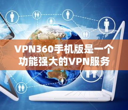 VPN360手机版是一个功能强大的VPN服务,适用于需要安全连接的用户。以下是对其的详细分析 VPN360手机版是一个功能强大的VPN服务,适用于需要安全连接的用户。以下是对其的详细分析