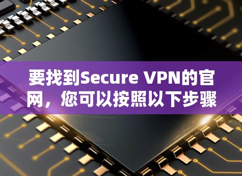 要找到Secure VPN的官网，您可以按照以下步骤操作