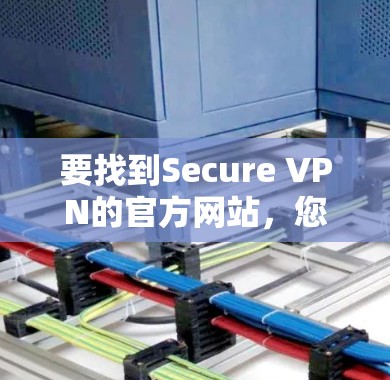 要找到Secure VPN的官方网站,您可以通过以下步骤进行 要找到Secure VPN的官方网站,您可以通过以下步骤进行