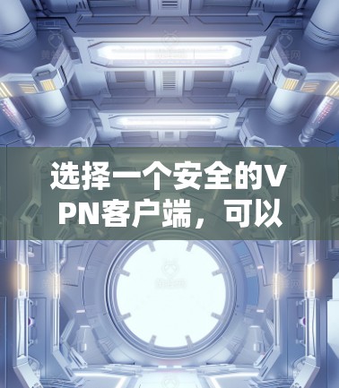 选择一个安全的VPN客户端,可以按照以下步骤进行