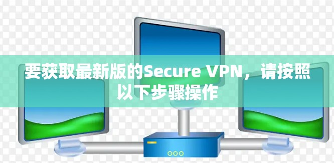 要获取最新版的Secure VPN,请按照以下步骤操作