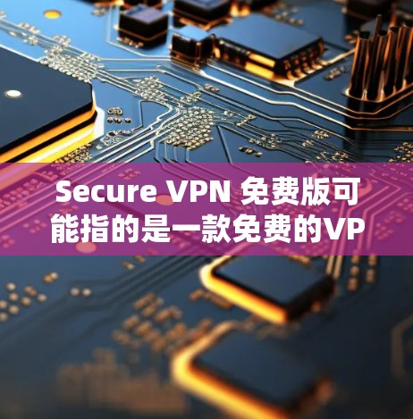Secure VPN 免费版可能指的是一款免费的VPN服务,但具体功能和可用性可能因版本而异。如果你是指某一特定VPN服务的免费版,建议提供更多详细信息,以便给出更准确的解答