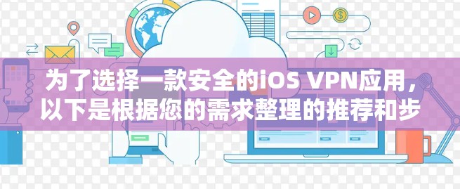 为了选择一款安全的iOS VPN应用,以下是根据您的需求整理的推荐和步骤 为了选择一款安全的iOS VPN应用,以下是根据您的需求整理的推荐和步骤