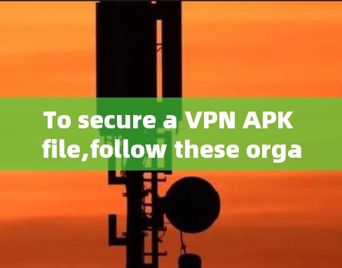 To secure a VPN APK file,follow these organized steps,each addressing a specific security concern: