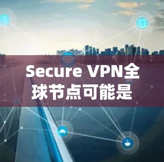 Secure VPN全球节点可能是指一个提供全球覆盖的虚拟专用网络（VPN）服务，能够在全球范围内为用户提供安全的互联网连接。以下是一些关于Secure VPN全球节点的可能信息和建议