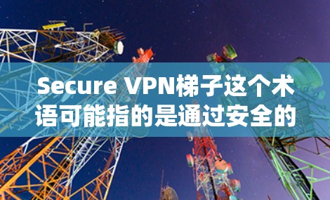 Secure VPN梯子这个术语可能指的是通过安全的VPN（虚拟专用网络）服务来实现网络加密和隐私保护的方法。VPN梯子通常用于绕过网络限制，保护用户的网络安全，同时保持匿名性