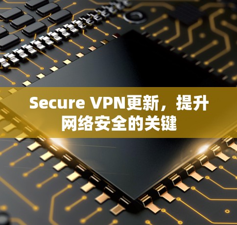 Secure VPN更新,提升网络安全的关键