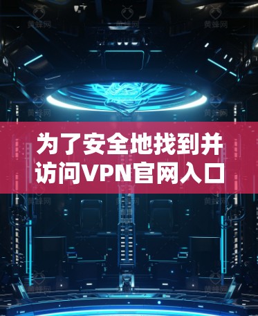 为了安全地找到并访问VPN官网入口,请按照以下步骤操作