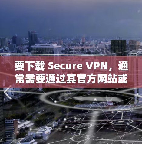 要下载 Secure VPN，通常需要通过其官方网站或相关应用商店获取。以下是一些可能的步骤和信息