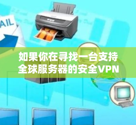 如果你在寻找一台支持全球服务器的安全VPN服务,以下是一些常见的VPN服务提供商,他们提供全球范围内的服务器网络