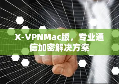 X-VPNMac版，专业通信加密解决方案