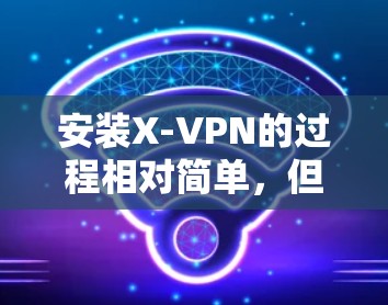 安装X-VPN的过程相对简单,但需要按照以下步骤进行,确保顺利完成。如果在安装过程中遇到问题,可以参考下面的解决方法 安装X-VPN的过程相对简单,但需要按照以下步骤进行,确保顺利完成。如果在安装过程中遇到问题,可以参考下面的解决方法